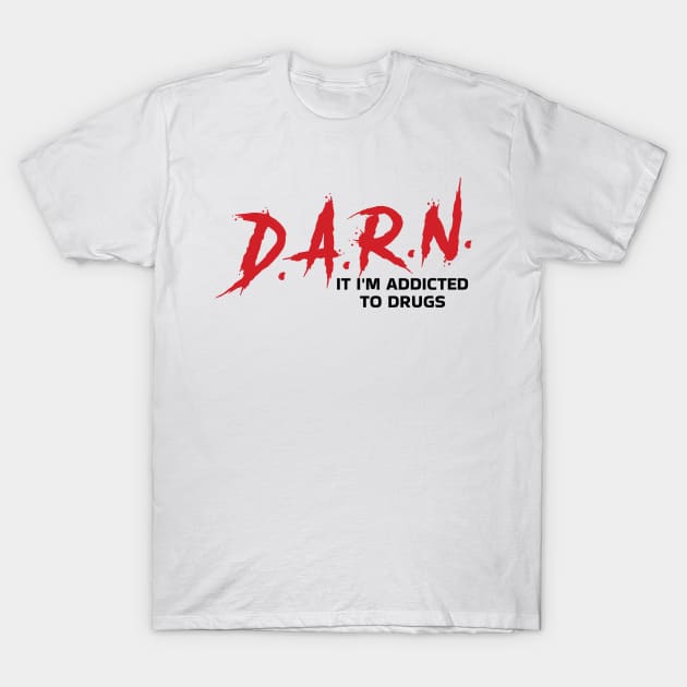 D.A.R.N. It Im Addicted To Drugs Funny T-Shirt by badCasperTess